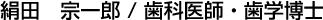 絹田　宗一郎 / 歯科医師・歯学博士