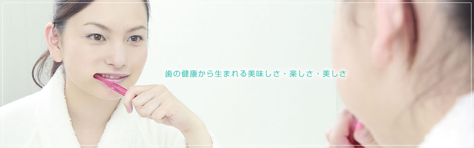 歯の健康から生まれる美味しさ・楽しさ・美しさ